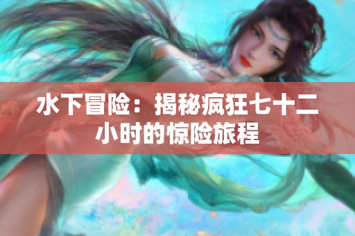 水下冒险：揭秘疯狂七十二小时的惊险旅程