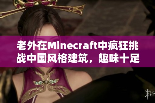 老外在Minecraft中疯狂挑战中国风格建筑，趣味十足