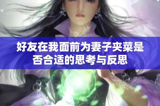 好友在我面前为妻子夹菜是否合适的思考与反思