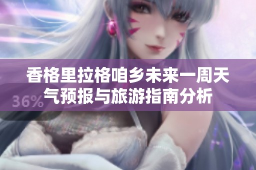 香格里拉格咱乡未来一周天气预报与旅游指南分析
