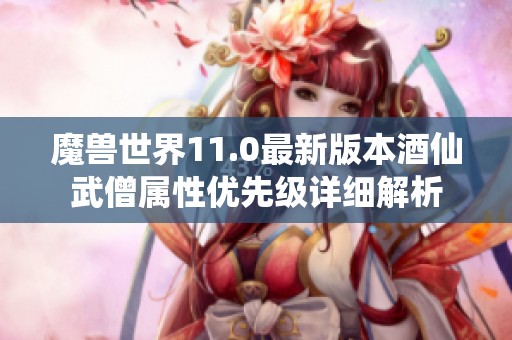 魔兽世界11.0最新版本酒仙武僧属性优先级详细解析