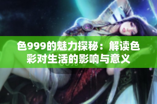色999的魅力探秘：解读色彩对生活的影响与意义