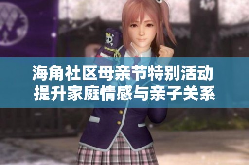 海角社区母亲节特别活动 提升家庭情感与亲子关系