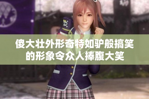 傻大壮外形奇特如驴般搞笑的形象令众人捧腹大笑
