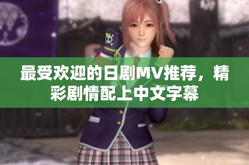 最受欢迎的日剧MV推荐，精彩剧情配上中文字幕