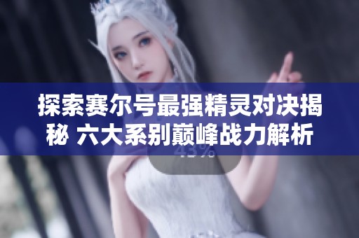探索赛尔号最强精灵对决揭秘 六大系别巅峰战力解析