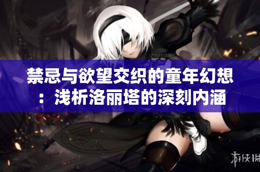 禁忌与欲望交织的童年幻想：浅析洛丽塔的深刻内涵