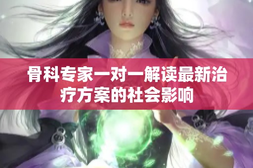 骨科专家一对一解读最新治疗方案的社会影响