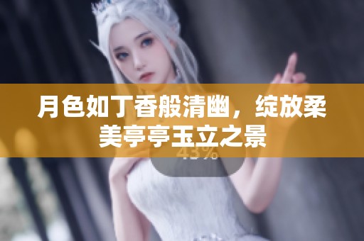 月色如丁香般清幽，绽放柔美亭亭玉立之景
