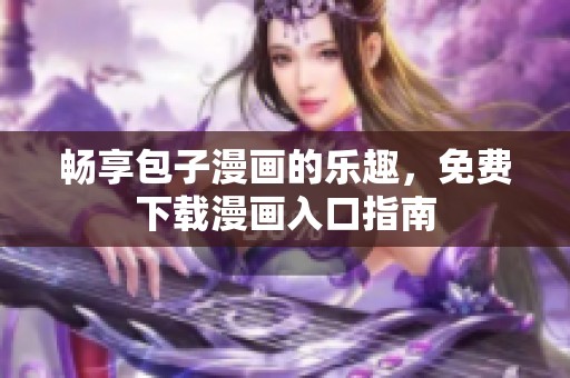 畅享包子漫画的乐趣，免费下载漫画入口指南