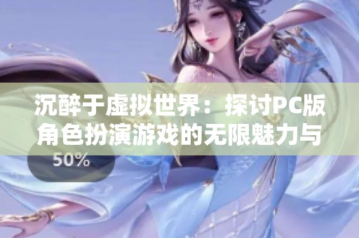 沉醉于虚拟世界：探讨PC版角色扮演游戏的无限魅力与乐趣