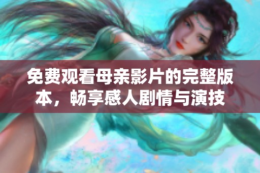 免费观看母亲影片的完整版本，畅享感人剧情与演技