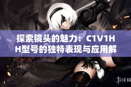 探索镜头的魅力：C1V1HH型号的独特表现与应用解析