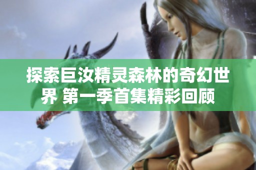 探索巨汝精灵森林的奇幻世界 第一季首集精彩回顾