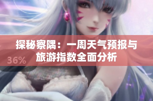探秘察隅：一周天气预报与旅游指数全面分析