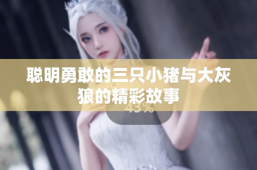 聪明勇敢的三只小猪与大灰狼的精彩故事