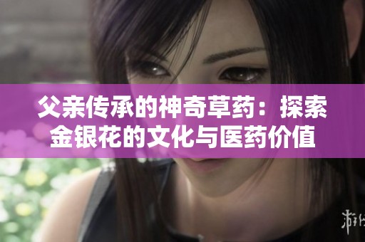 父亲传承的神奇草药：探索金银花的文化与医药价值