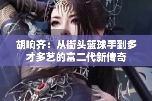 胡响齐：从街头篮球手到多才多艺的富二代新传奇
