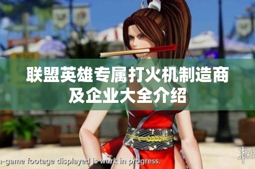 联盟英雄专属打火机制造商及企业大全介绍