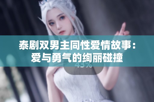 泰剧双男主同性爱情故事：爱与勇气的绚丽碰撞