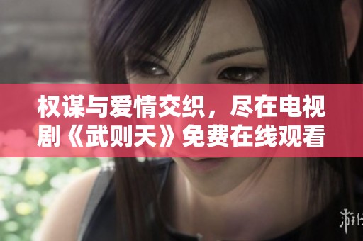 权谋与爱情交织，尽在电视剧《武则天》免费在线观看