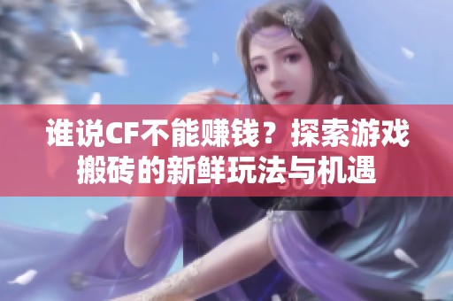 谁说CF不能赚钱？探索游戏搬砖的新鲜玩法与机遇