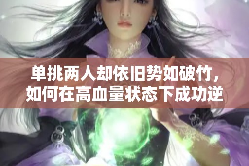 单挑两人却依旧势如破竹，如何在高血量状态下成功逆袭