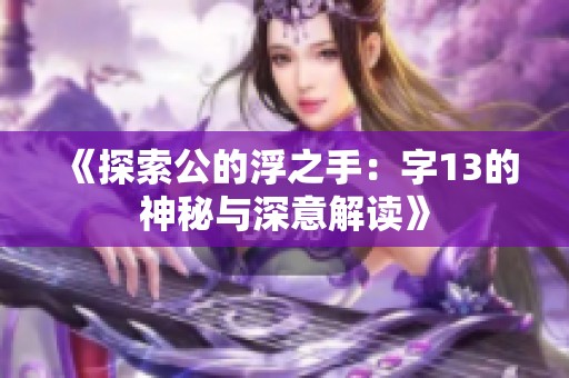 《探索公的浮之手：字13的神秘与深意解读》