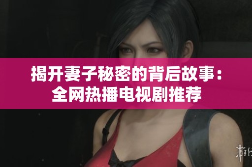 揭开妻子秘密的背后故事：全网热播电视剧推荐