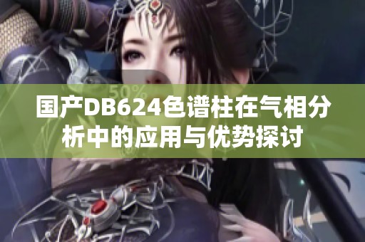 国产DB624色谱柱在气相分析中的应用与优势探讨