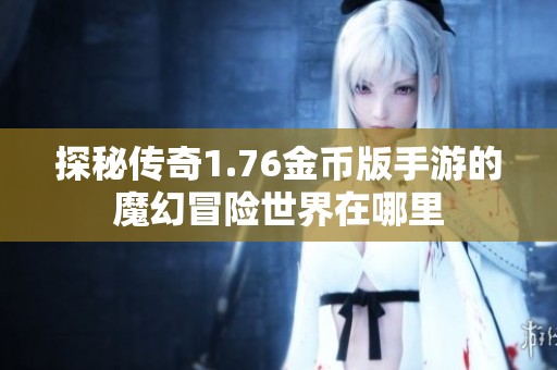 探秘传奇1.76金币版手游的魔幻冒险世界在哪里