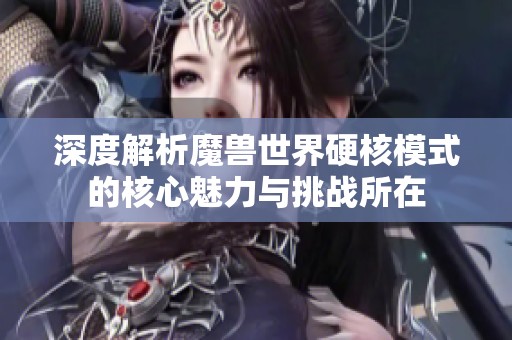 深度解析魔兽世界硬核模式的核心魅力与挑战所在