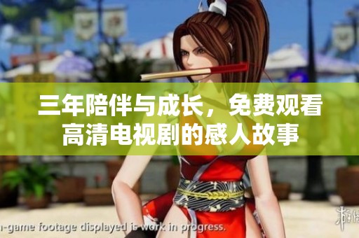 三年陪伴与成长，免费观看高清电视剧的感人故事