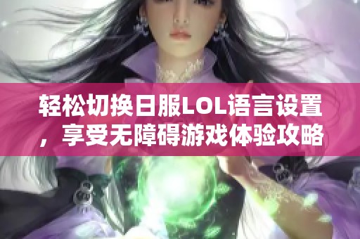 轻松切换日服LOL语言设置，享受无障碍游戏体验攻略！