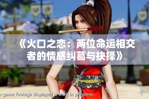 《火口之恋：两位命运相交者的情感纠葛与抉择》