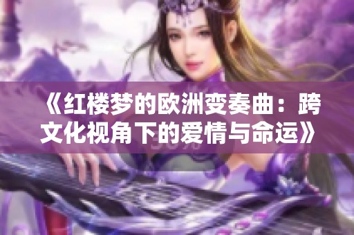《红楼梦的欧洲变奏曲：跨文化视角下的爱情与命运》
