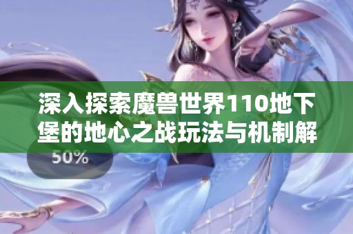 深入探索魔兽世界110地下堡的地心之战玩法与机制解析