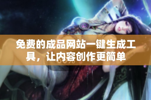 免费的成品网站一键生成工具，让内容创作更简单