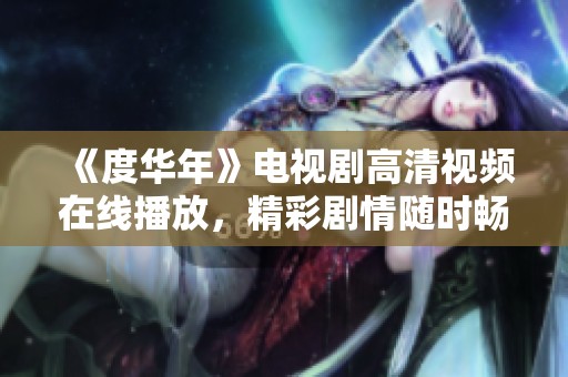 《度华年》电视剧高清视频在线播放，精彩剧情随时畅享