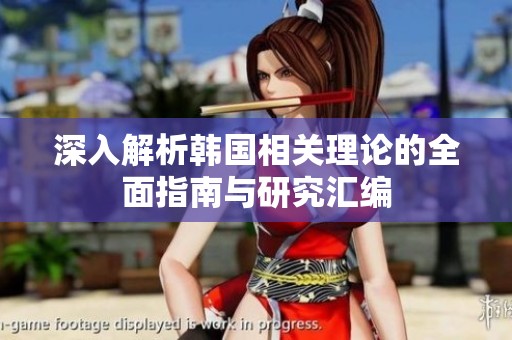 深入解析韩国相关理论的全面指南与研究汇编