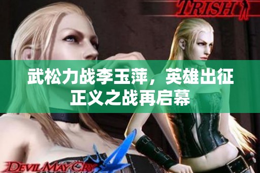 武松力战李玉萍，英雄出征正义之战再启幕