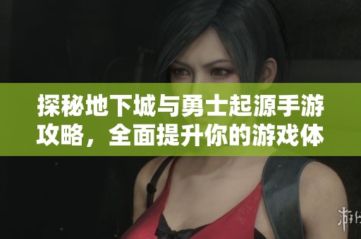 探秘地下城与勇士起源手游攻略，全面提升你的游戏体验