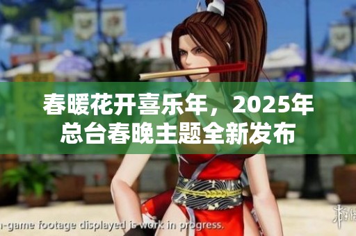 春暖花开喜乐年，2025年总台春晚主题全新发布