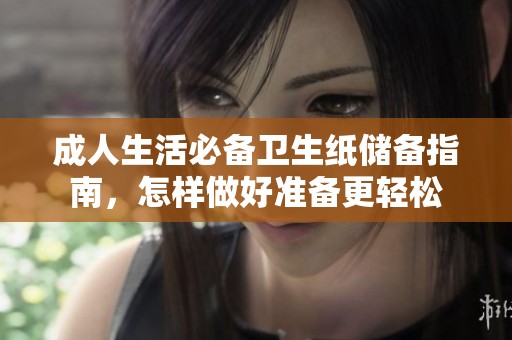 成人生活必备卫生纸储备指南，怎样做好准备更轻松
