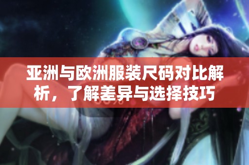 亚洲与欧洲服装尺码对比解析，了解差异与选择技巧