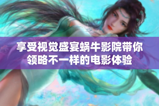 享受视觉盛宴蜗牛影院带你领略不一样的电影体验
