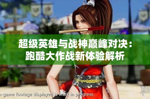 超级英雄与战神巅峰对决：跑酷大作战新体验解析