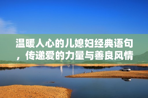 温暖人心的儿媳妇经典语句，传递爱的力量与善良风情