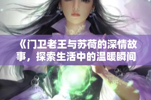 《门卫老王与苏荷的深情故事，探索生活中的温暖瞬间》