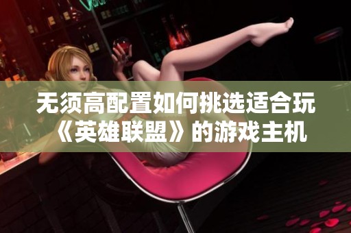 无须高配置如何挑选适合玩《英雄联盟》的游戏主机